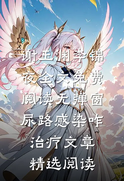 谢玉渊李锦夜全文免费阅读无弹窗尿路感染咋治疗文章精选阅读