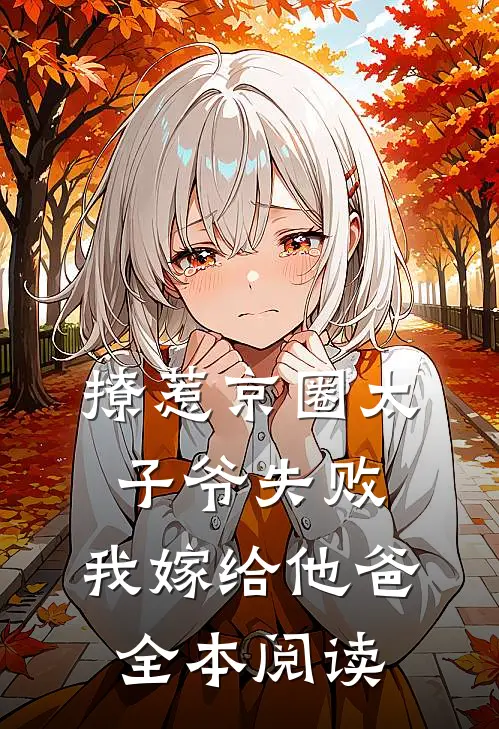 撩惹京圈太子爷失败，我嫁给他爸全本阅读