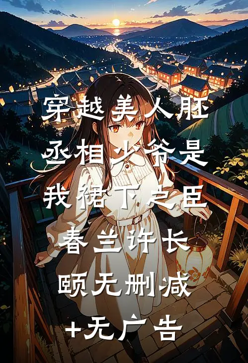 穿越美人胚，丞相少爷是我裙下之臣春兰许长颐无删减+无广告