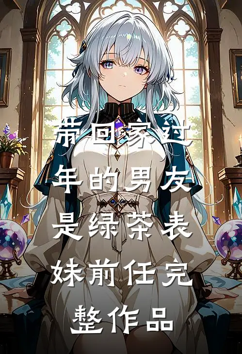 带回家过年的男友，是绿茶表妹前任完整作品