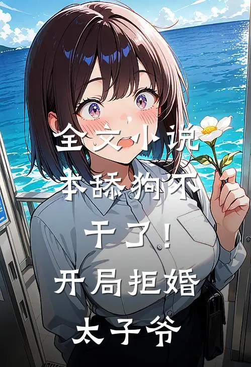 全文小说本舔狗不干了！开局拒婚太子爷