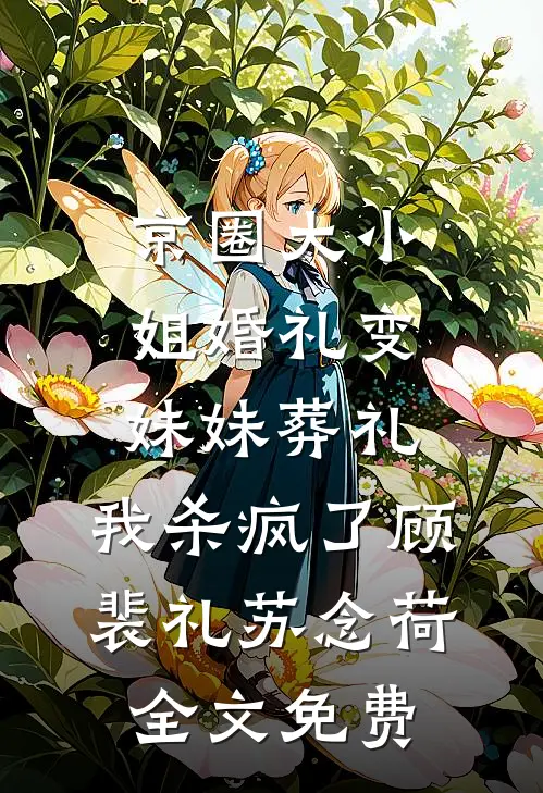 京圈大小姐婚礼变妹妹葬礼，我杀疯了顾裴礼苏念荷全文免费