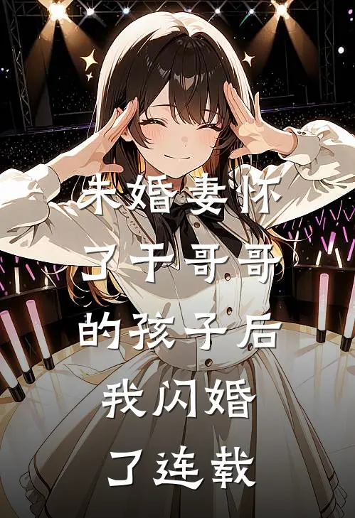 未婚妻怀了干哥哥的孩子后，我闪婚了连载