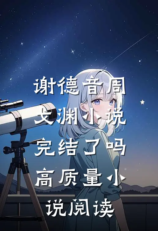 谢德音周戈渊小说完结了吗高质量小说阅读