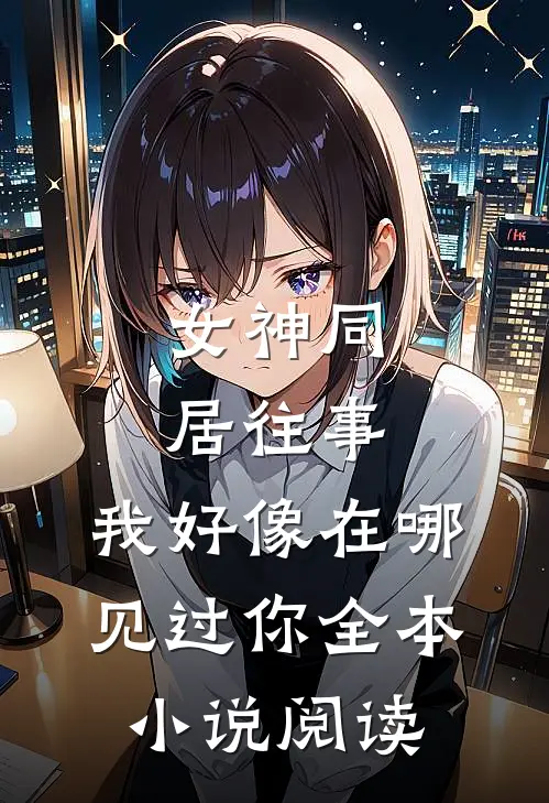 女神同居往事，我好像在哪见过你全本小说阅读