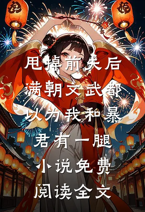 甩掉前夫后，满朝文武都以为我和暴君有一腿小说免费阅读全文