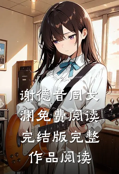谢德音周戈渊免费阅读完结版完整作品阅读
