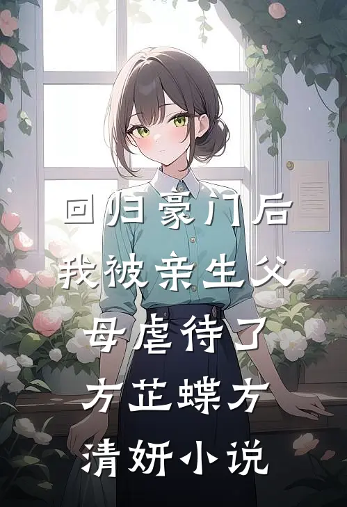 回归豪门后，我被亲生父母虐待了方芷蝶方清妍小说