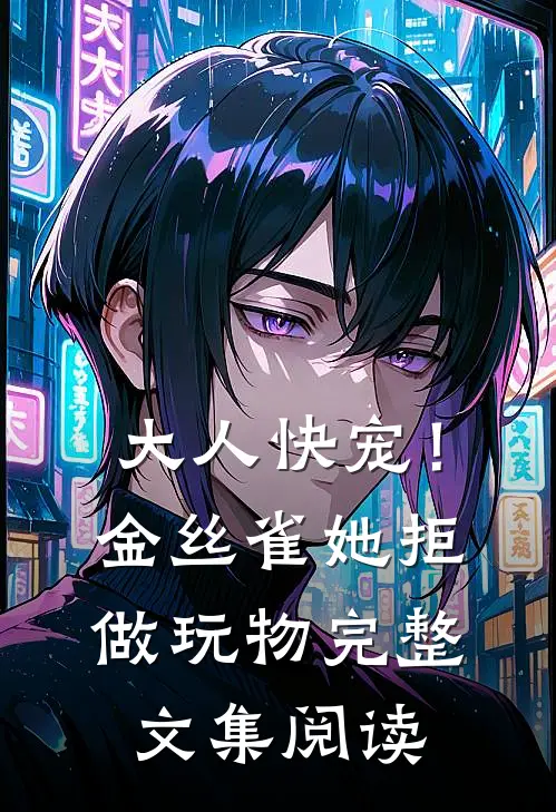 大人快宠！金丝雀她拒做玩物完整文集阅读