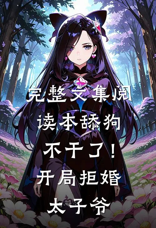 完整文集阅读本舔狗不干了！开局拒婚太子爷