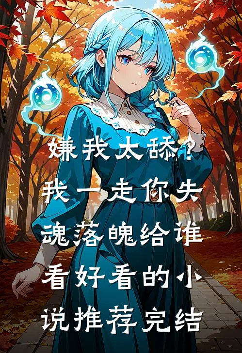 嫌我太舔？我一走你失魂落魄给谁看好看的小说推荐完结