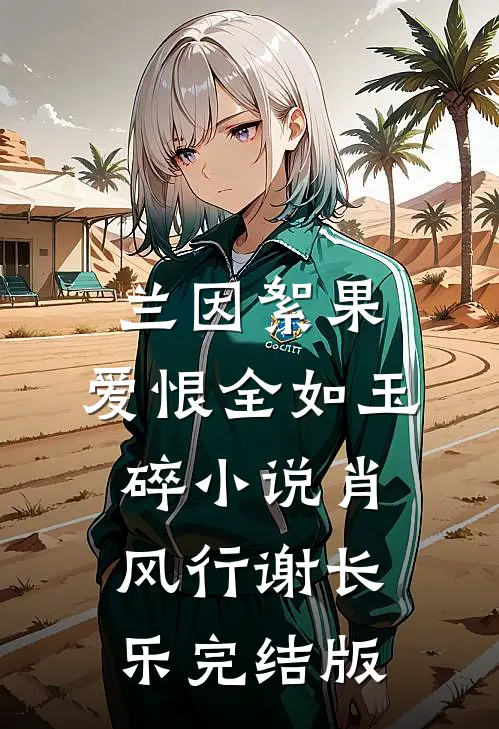 兰因絮果，爱恨全如玉碎小说肖风行谢长乐完结版