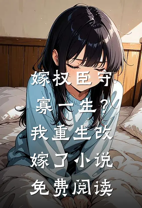 嫁权臣守寡一生？我重生改嫁了小说免费阅读