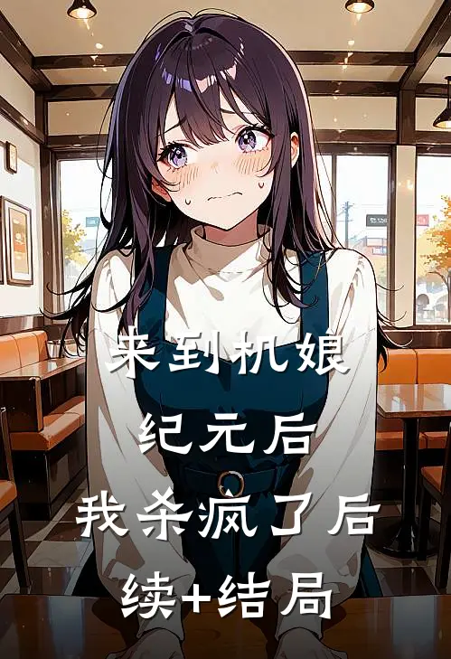 来到机娘纪元后，我杀疯了后续+结局