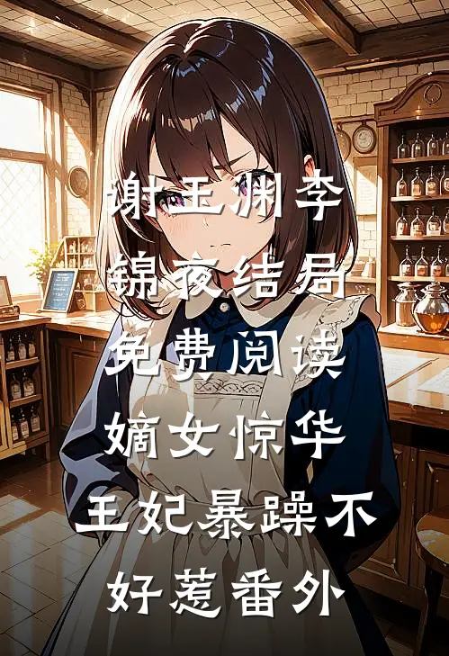 谢玉渊李锦夜结局免费阅读嫡女惊华：王妃暴躁不好惹番外