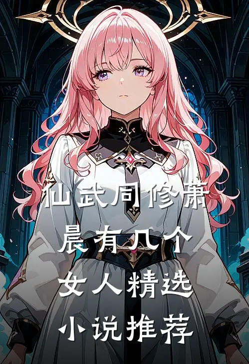 仙武同修萧晨有几个女人精选小说推荐