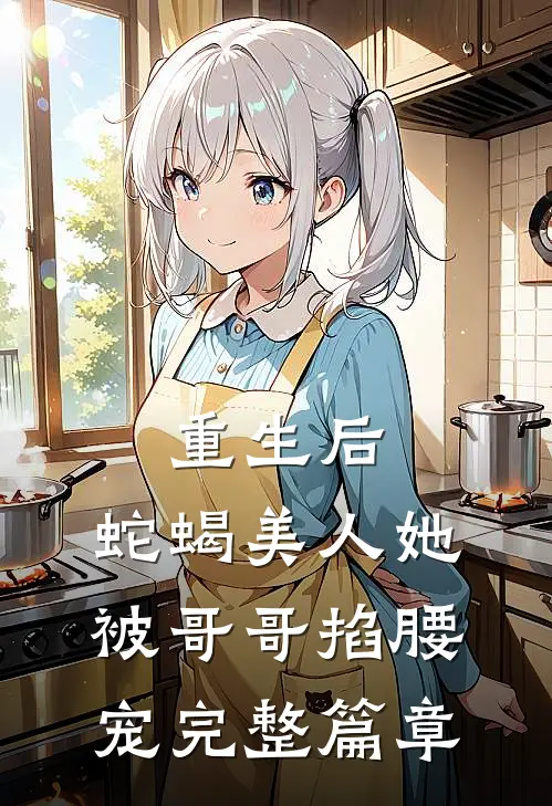 重生后，蛇蝎美人她被哥哥掐腰宠完整篇章