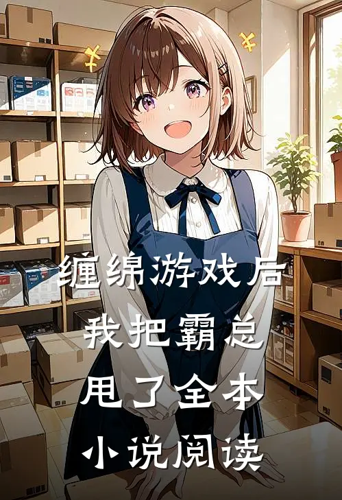 缠绵游戏后，我把霸总甩了全本小说阅读