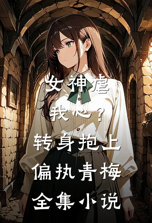 女神虐我心？转身抱上偏执青梅全集小说