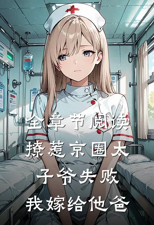全章节阅读撩惹京圈太子爷失败,我嫁给他爸