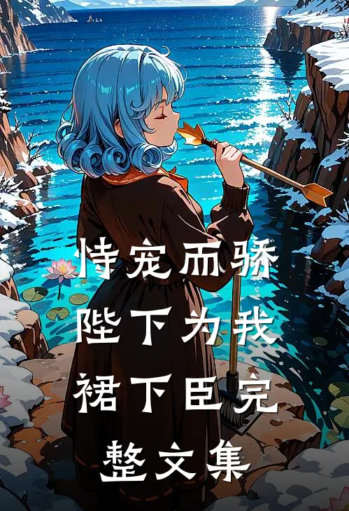 恃宠而骄，陛下为我裙下臣完整文集
