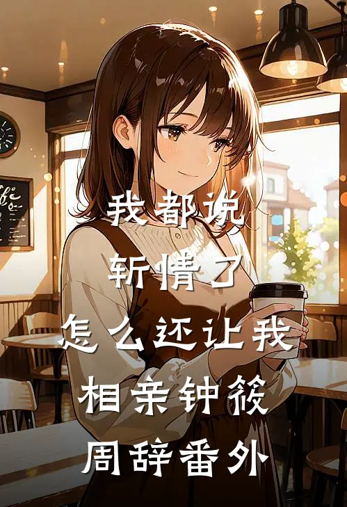 我都说斩情了，怎么还让我相亲钟筱周辞 番外