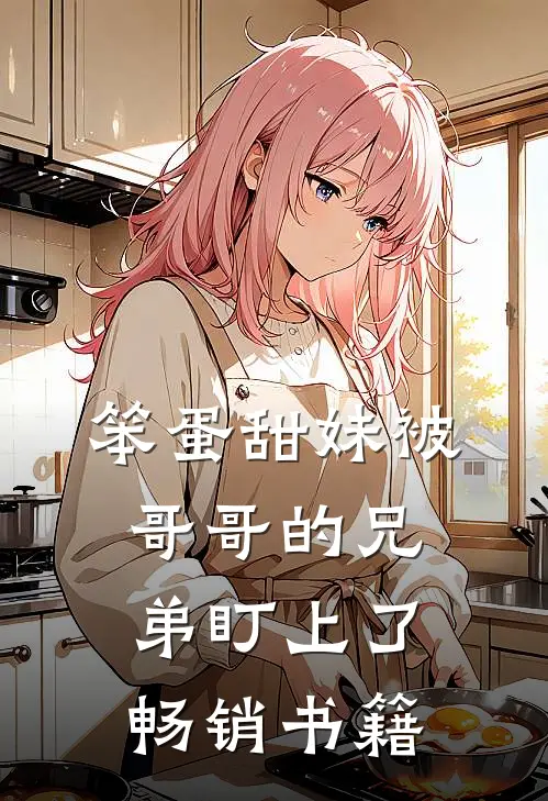 笨蛋甜妹被哥哥的兄弟盯上了畅销书籍