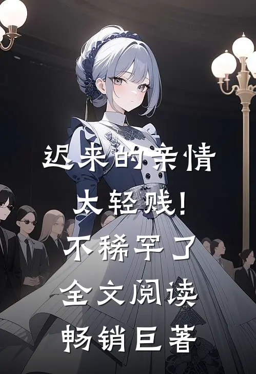 迟来的亲情太轻贱!不稀罕了全文阅读畅销巨著