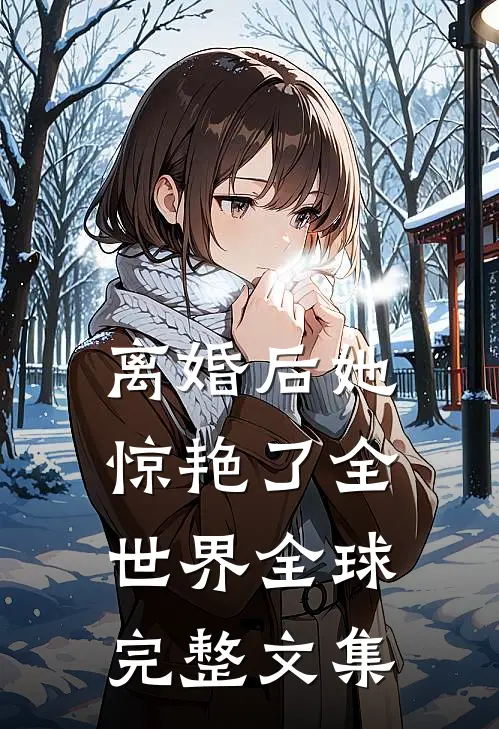 离婚后她惊艳了全世界全球完整文集