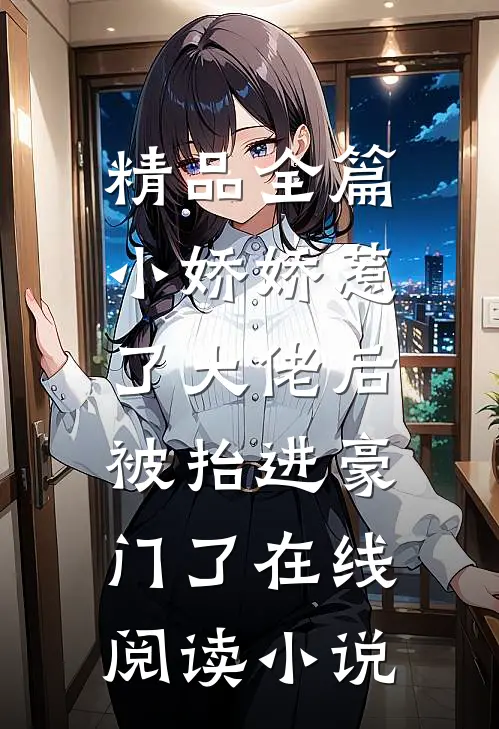 精品全篇小娇娇惹了大佬后,被抬进豪门了 在线阅读小说