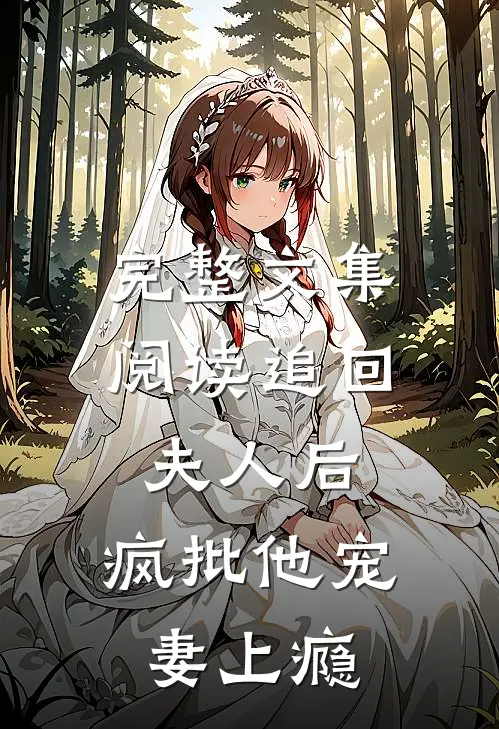 完整文集阅读追回夫人后，疯批他宠妻上瘾
