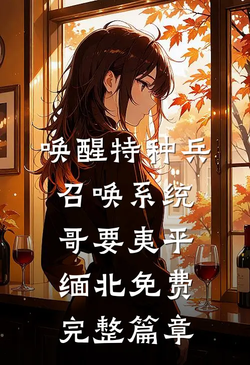 唤醒特种兵召唤系统,哥要夷平缅北免费完整篇章