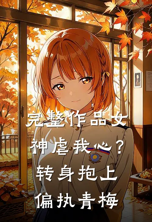 完整作品女神虐我心？转身抱上偏执青梅