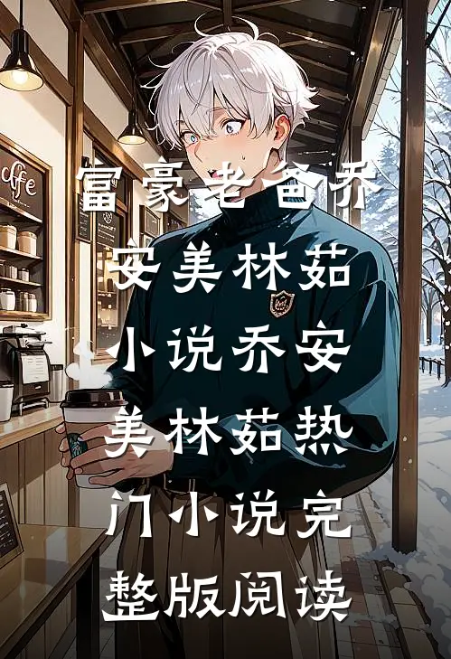 富豪老爸乔安美林茹小说乔安美林茹热门小说完整版阅读