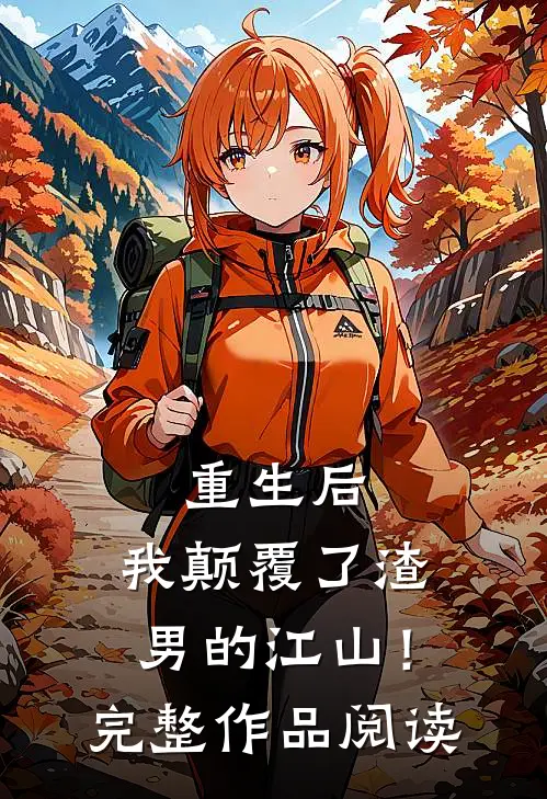 重生后，我颠覆了渣男的江山！完整作品阅读
