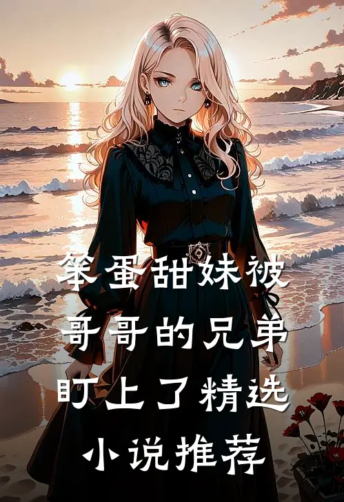 笨蛋甜妹被哥哥的兄弟盯上了精选小说推荐