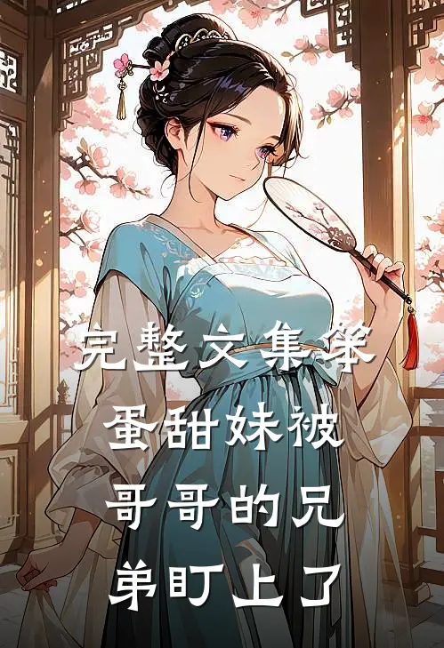 完整文集笨蛋甜妹被哥哥的兄弟盯上了