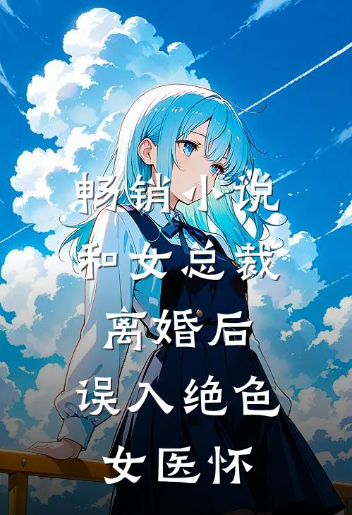 畅销小说和女总裁离婚后，误入绝色女医怀
