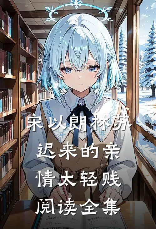 宋以朗林苏迟来的亲情太轻贱阅读全集