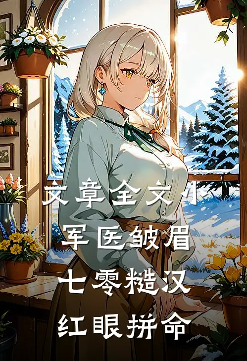 文章全文小军医皱眉，七零糙汉红眼拼命