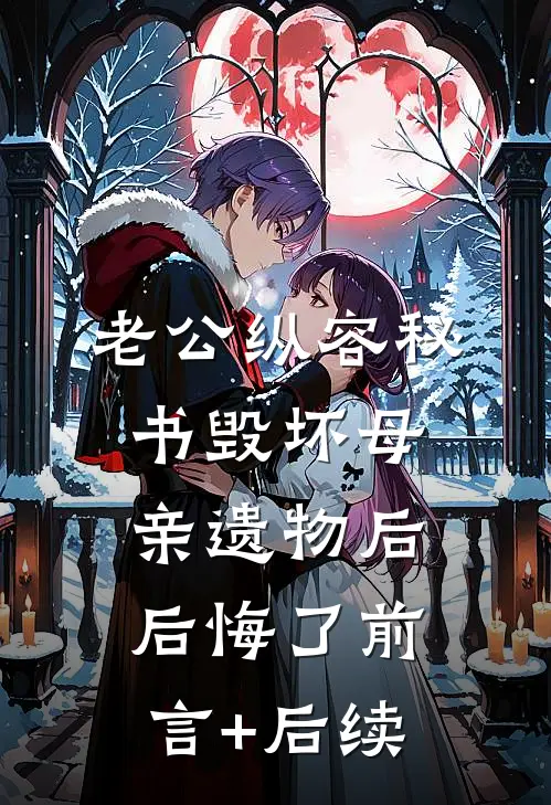 老公纵容秘书毁坏母亲遗物后后悔了前言+后续