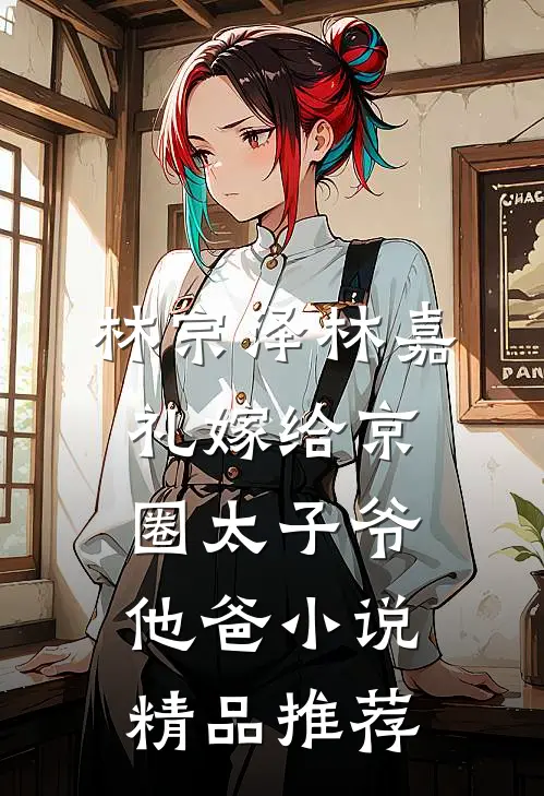 林宗泽林嘉礼嫁给京圈太子爷他爸小说精品推荐