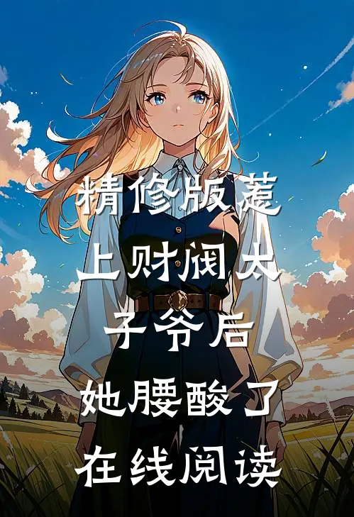 精修版惹上财阀太子爷后,她腰酸了在线阅读