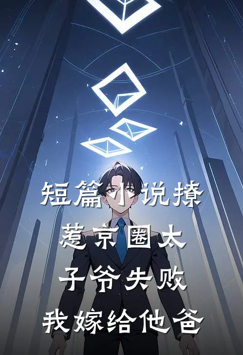 短篇小说撩惹京圈太子爷失败，我嫁给他爸