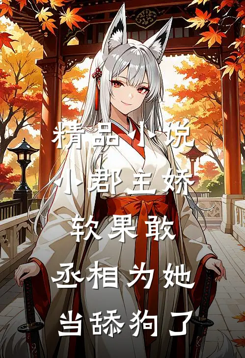 精品小说小郡主娇软果敢，丞相为她当舔狗了