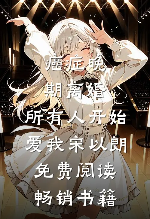 癌症晚期离婚,所有人开始爱我宋以朗免费阅读畅销书籍
