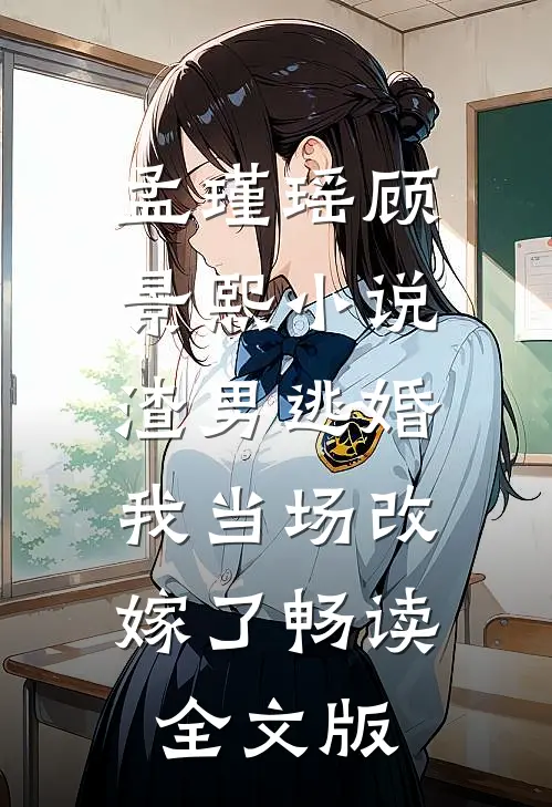 孟瑾瑶顾景熙小说-渣男逃婚我当场改嫁了畅读全文版