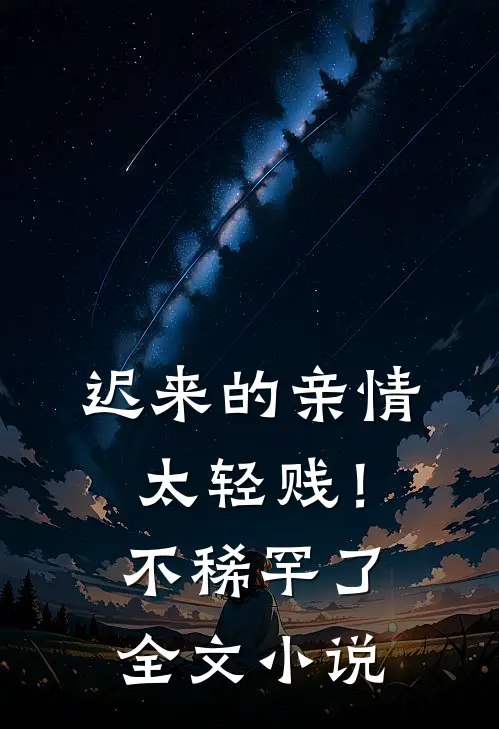 迟来的亲情太轻贱！不稀罕了全文小说