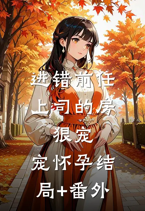 进错前任上司的房，狠宠，宠怀孕结局+番外