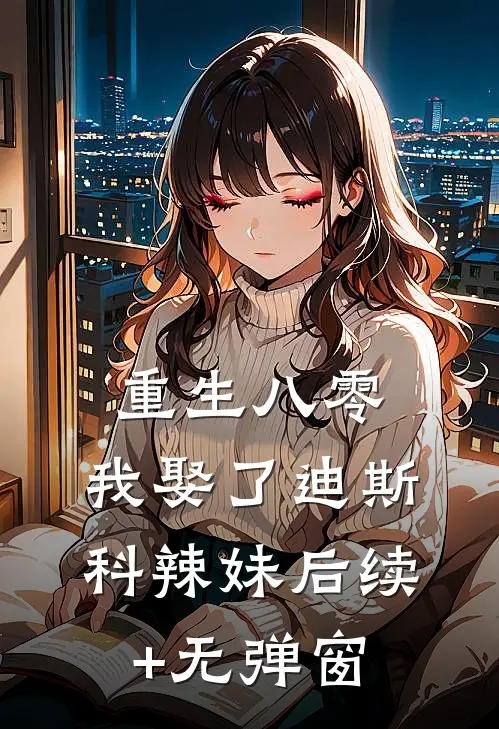 重生八零：我娶了迪斯科辣妹后续+无弹窗